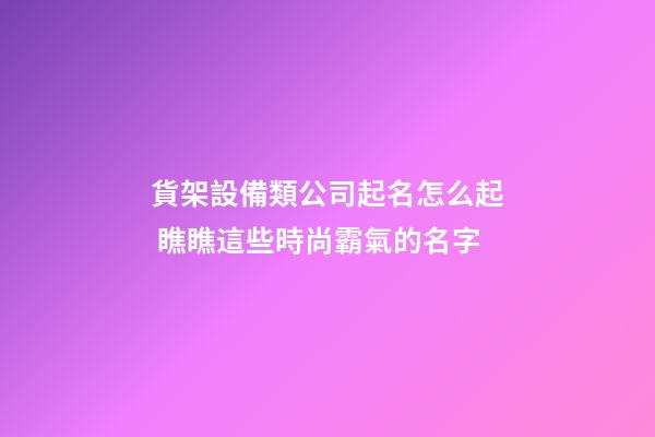 貨架設備類公司起名怎么起 瞧瞧這些時尚霸氣的名字-第1張-公司起名-玄機派